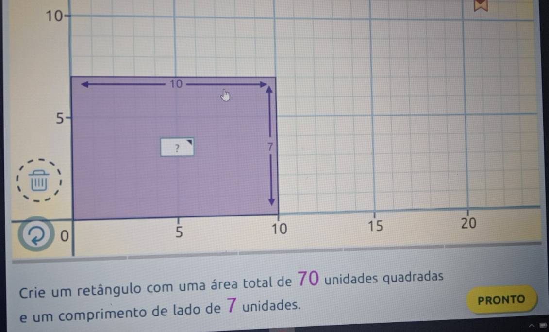 10
10
5
?
7
15
0
5
10
20
Crie um retângulo com uma área total de 70 unidades quadradas 
e um comprimento de lado de 7 unidades. pronto