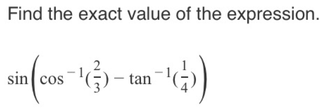 Find the exact value of the expression.
sin (cos^(-1)( 2/3 )-tan^(-1)( 1/4 ))