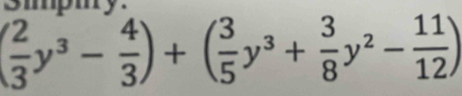 smpmy.
( 2/3 y^3- 4/3 )+( 3/5 y^3+ 3/8 y^2- 11/12 )