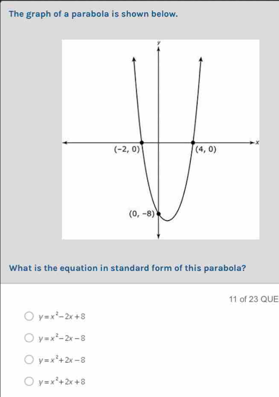 The graph of a parabola is shown below.
What is the equation in standard form of this parabola?
11 of 23 QUE
y=x^2-2x+8
y=x^2-2x-8
y=x^2+2x-8
y=x^2+2x+8