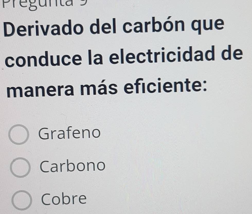 Pregunta 9
Derivado del carbón que
conduce la electricidad de
manera más eficiente:
Grafeno
Carbono
Cobre