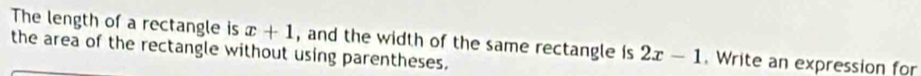 The length of a rectangle is x+1 , and the width of the same rectangle is 2x-1. Write an expression for 
the area of the rectangle without using parentheses.