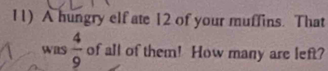 A hungry elf ate 12 of your muffins. That 
was  4/9  of all of them! How many are left?