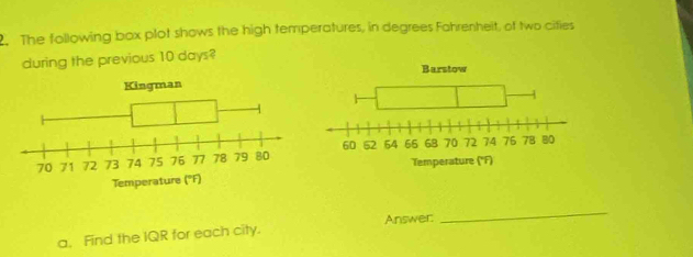 The following box plot shows the high temperatures, in degrees Fahrenheit, of two cities 
during the previous 10 days? 
Barstow 
a, Find the IQR for each city. Answer: 
_