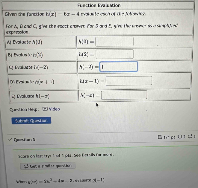 Function Evaluation
G
Submit Question
Question 5 □ 1/1 pt つ 2%1
Score on last try: 1 of 1 pts. See Details for more.
Get a similar question
When g(w)=2w^2+4w+3 , evaluate g(-1)