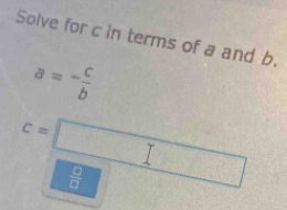 Solve for c in terms of a and b.
a=- c/b 
c=□
 □ /□  