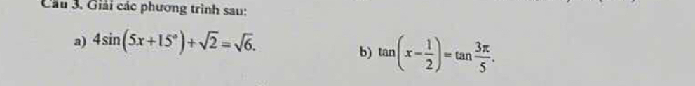 Giải các phương trình sau: 
a) 4sin (5x+15°)+sqrt(2)=sqrt(6). 
b) tan (x- 1/2 )=tan  3π /5 .