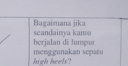 Bagaimana jika 
seandainya kamu 
berjalan di lumpur 
menggunakan sepatu 
high heels?