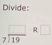 Divide:
beginarrayr □  7encloselongdiv 19endarray R □