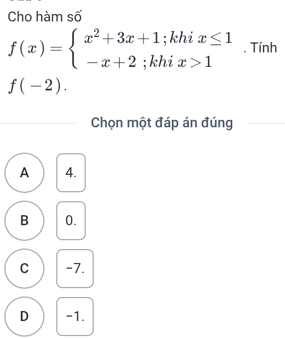 Cho hàm số
f(x)=beginarrayl x^2+3x+1;khix≤ 1 -x+2;khix>1endarray.. Tính
f(-2). 
Chọn một đáp án đúng
A 4.
B 0.
C -7.
D -1.