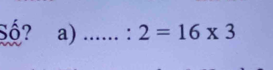 Số? a) _ :2=16* 3