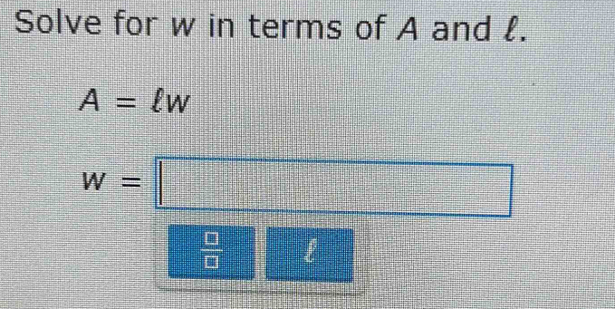 Solve for w in terms of A and l.
A=lw
w=□
 □ /□  