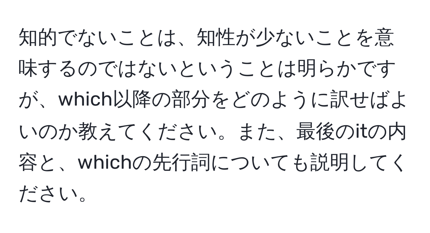 知的でないことは、知性が少ないことを意味するのではないということは明らかですが、which以降の部分をどのように訳せばよいのか教えてください。また、最後のitの内容と、whichの先行詞についても説明してください。