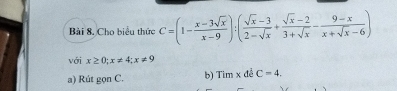 Bài 8, Cho biểu thức C=(1- (x-3sqrt(x))/x-9 ):( (sqrt(x)-3)/2-sqrt(x) + (sqrt(x)-2)/3+sqrt(x) - (9-x)/x+sqrt(x)-6 )
với x≥ 0; x!= 4; x!= 9
a) Rút gọn C. b) Timx để C=4.