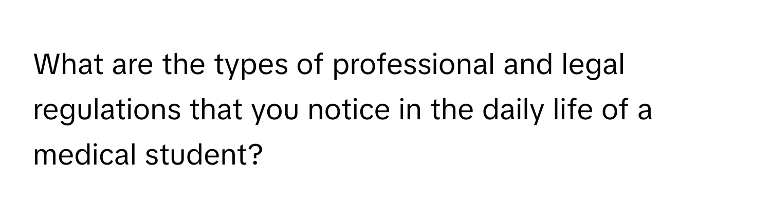 What are the types of professional and legal regulations that you notice in the daily life of a medical student?