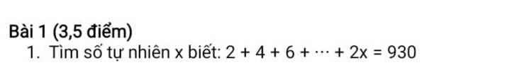 (3,5 điểm) 
1. Tìm số tự nhiên x biết: 2+4+6+·s +2x=930