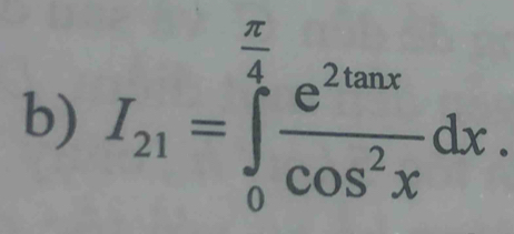 I_21=∈tlimits _0^((frac π)4) e^(2tan x)/cos^2x dx.