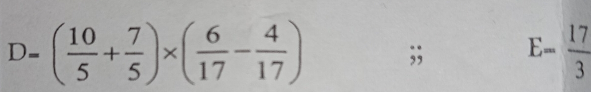 D=( 10/5 + 7/5 )* ( 6/17 - 4/17 );;
E= 17/3 