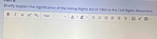 Briefly explain the significance of the Voting Rights Act of 1965 to the Civil Rights Movement. 
B I u X^2 X_2 150x