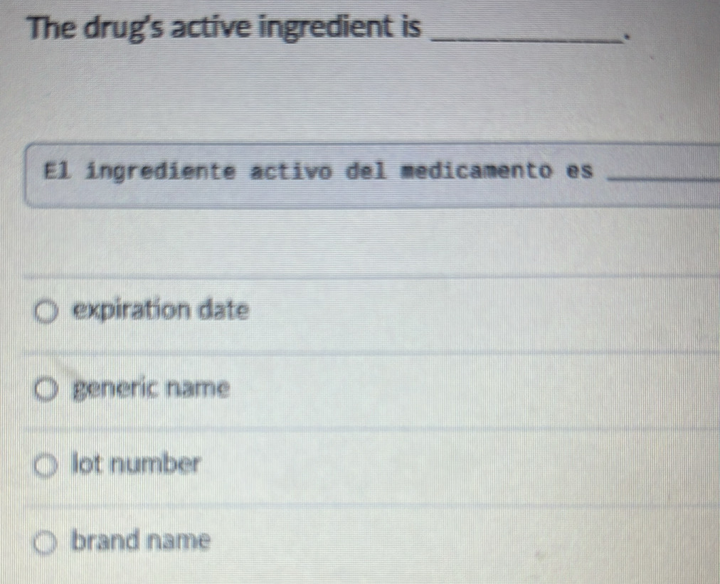 The drug's active ingredient is_
.
El íngrediente activo del medicamento es_
expiration date
generic name
lot number
brand name