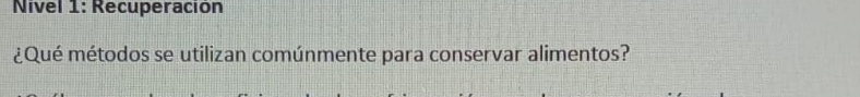 Nivel 1: Recuperación 
¿Qué métodos se utilizan comúnmente para conservar alimentos?