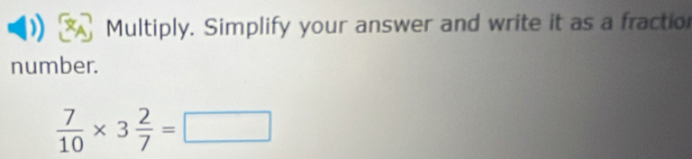 Multiply. Simplify your answer and write it as a fractio 
number.
 7/10 * 3 2/7 =□