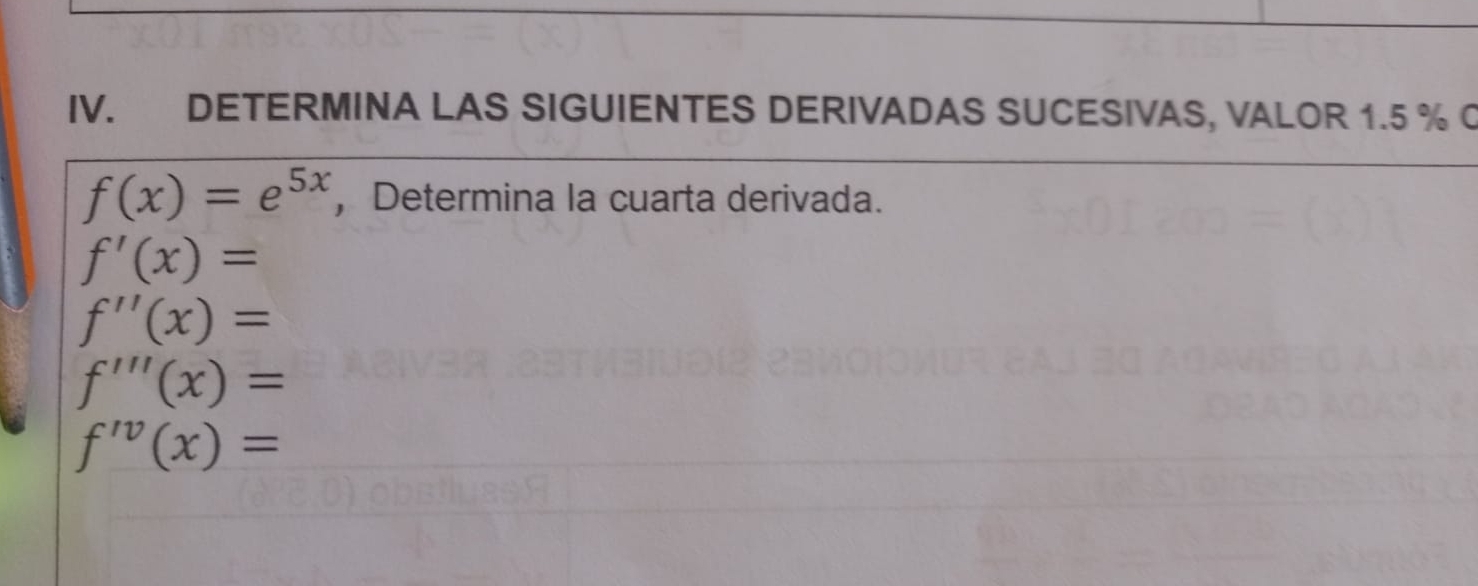 DETERMINA LAS SIGUIENTES DERIVADAS SUCESIVAS, VALOR 1.5 % C
f(x)=e^(5x) ，Determina la cuarta derivada.
f'(x)=
f''(x)=
f'''(x)=
f'prime (x)=