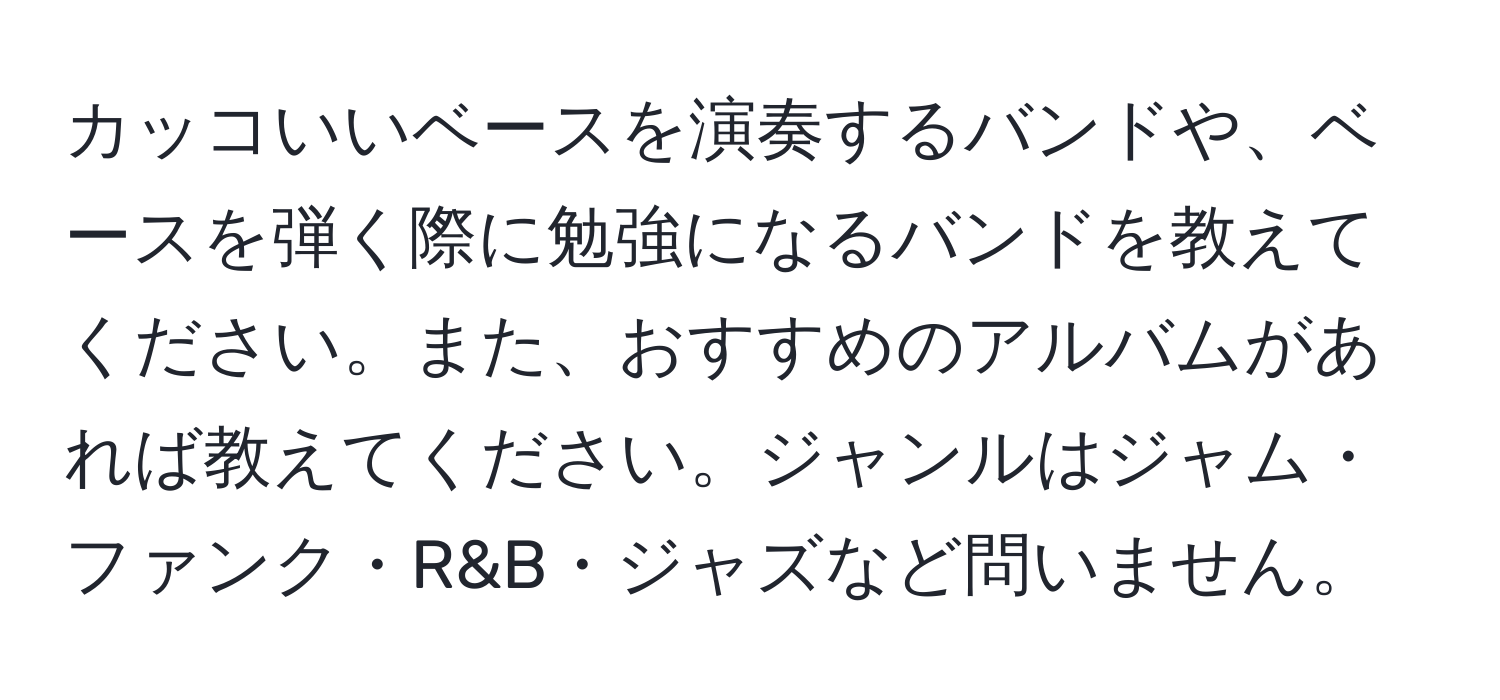 カッコいいベースを演奏するバンドや、ベースを弾く際に勉強になるバンドを教えてください。また、おすすめのアルバムがあれば教えてください。ジャンルはジャム・ファンク・R&B・ジャズなど問いません。