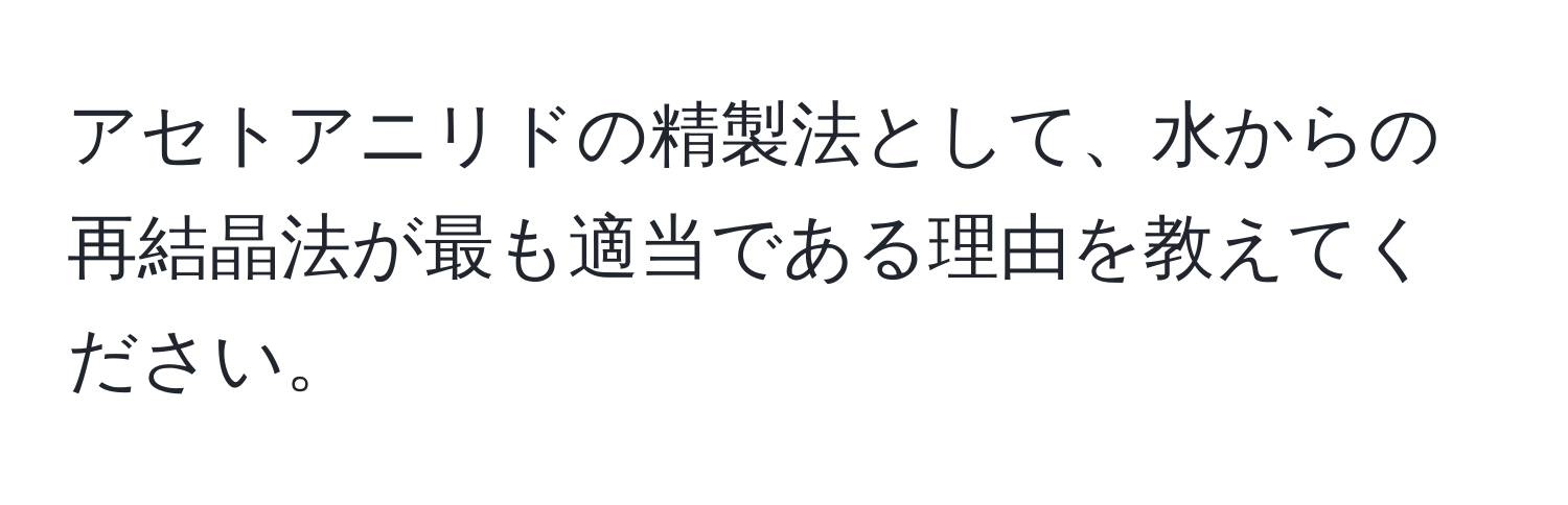 アセトアニリドの精製法として、水からの再結晶法が最も適当である理由を教えてください。