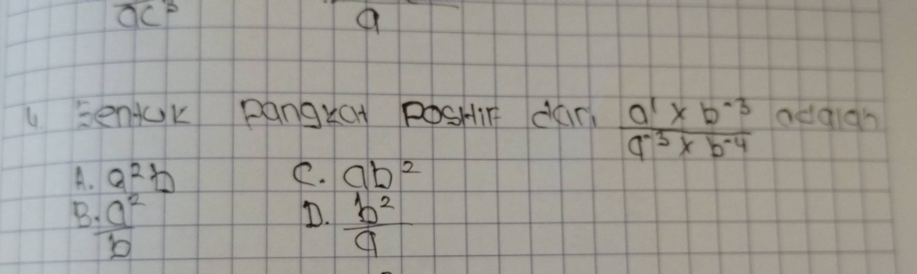 overline (OC)^2 
a
 (a^1* b^(-3))/a^(-3)* b^(-4) 
u EenjUk pangtat posHin dan addigh
A. a^2b C. ab^2
B  a^2/b 
D.  b^2/a 