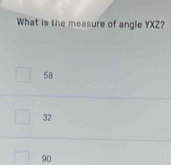 What is the measure of angle YXZ?
58
32
90