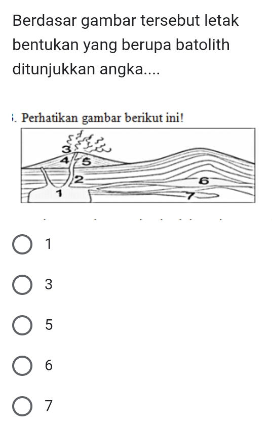 Berdasar gambar tersebut letak
bentukan yang berupa batolith
ditunjukkan angka....
. Perhatikan gambar berikut ini!
1
3
5
6
7