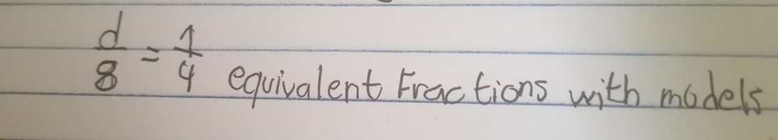  d/8 = 1/4 
equivalent Fractions with models