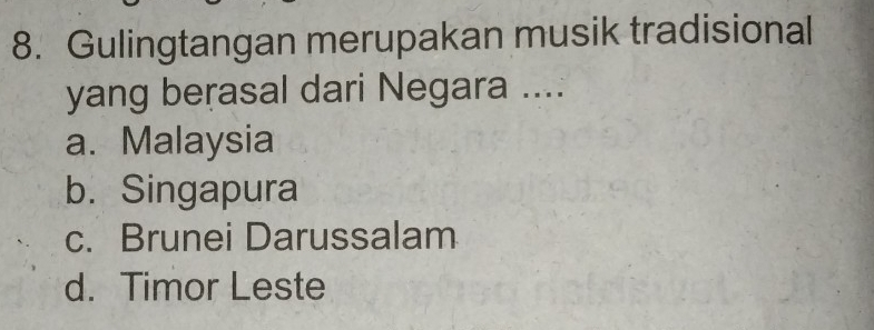 Gulingtangan merupakan musik tradisional
yang berasal dari Negara ....
a. Malaysia
b. Singapura
c. Brunei Darussalam
d. Timor Leste