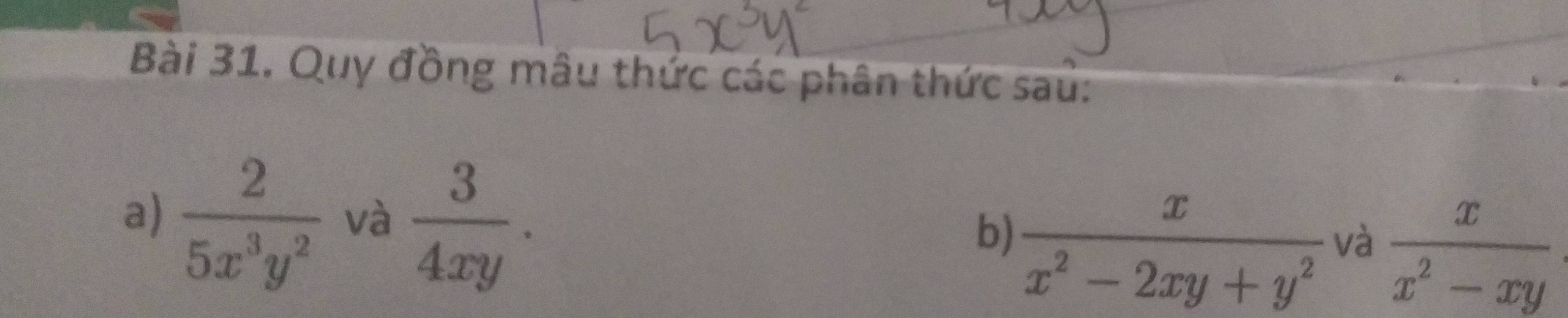 Quy đồng mâu thức các phân thức sau: 
a)  2/5x^3y^2  và  3/4xy .  x/x^2-xy 
b)  x/x^2-2xy+y^2 
và