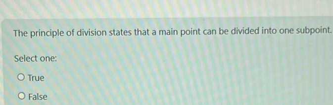 The principle of division states that a main point can be divided into one subpoint.
Select one:
True
False