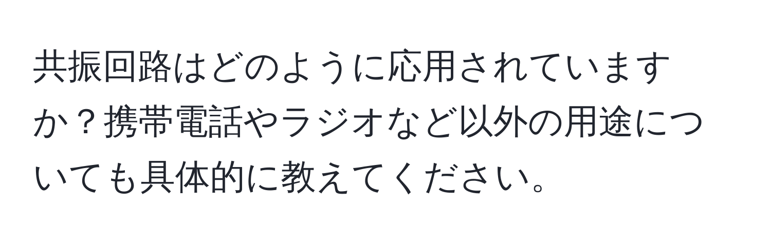 共振回路はどのように応用されていますか？携帯電話やラジオなど以外の用途についても具体的に教えてください。