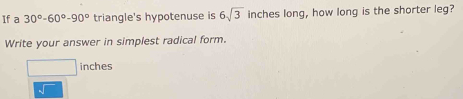 If a 30°-60°-90° triangle's hypotenuse is 6sqrt(3) inches long, how long is the shorter leg? 
Write your answer in simplest radical form.
inches