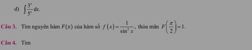 ∈t  3^x/5^x dx. 
Câu 3. Tìm nguyên hàm F(x) của hàm số f(x)= 1/sin^2x  , thỏa mãn F( π /2 )=1. 
Câu 4. Tìm