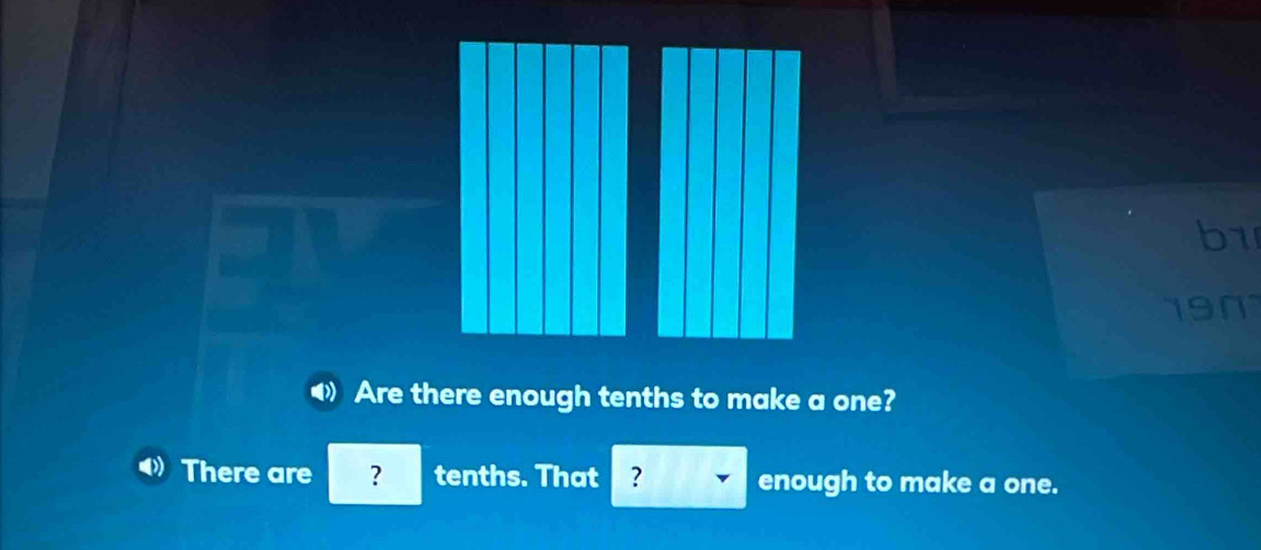 b1
190
Are there enough tenths to make a one?
There are ? tenths. That ? enough to make a one.