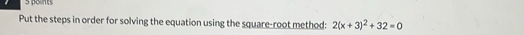 Put the steps in order for solving the equation using the square-root method: 2(x+3)^2+32=0