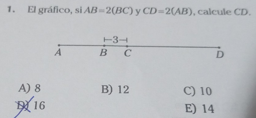 El gráfico, si AB=2(BC) y CD=2(AB) , calcule CD.
13
A
B C
D
A) 8 B) 12 C) 10
116 E) 14