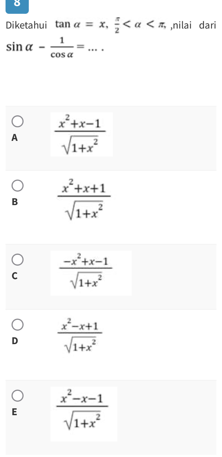 Diketahui tan alpha =x,  π /2  , ,nilai dari
sin alpha - 1/cos alpha  = _  +· +
A
 (x^2+x-1)/sqrt(1+x^2) 
B
 (x^2+x+1)/sqrt(1+x^2) 
C
 (-x^2+x-1)/sqrt(1+x^2) 
D
 (x^2-x+1)/sqrt(1+x^2) 
E
 (x^2-x-1)/sqrt(1+x^2) 