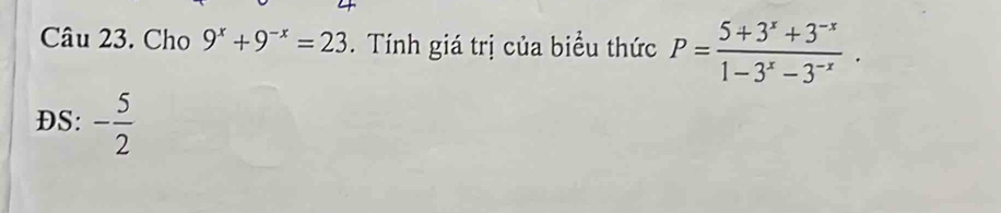 Cho 9^x+9^(-x)=23. Tính giá trị của biểu thức P= (5+3^x+3^(-x))/1-3^x-3^(-x) . 
DS: - 5/2 