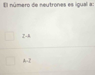 El número de neutrones es igual a:
Z-A
A- Z