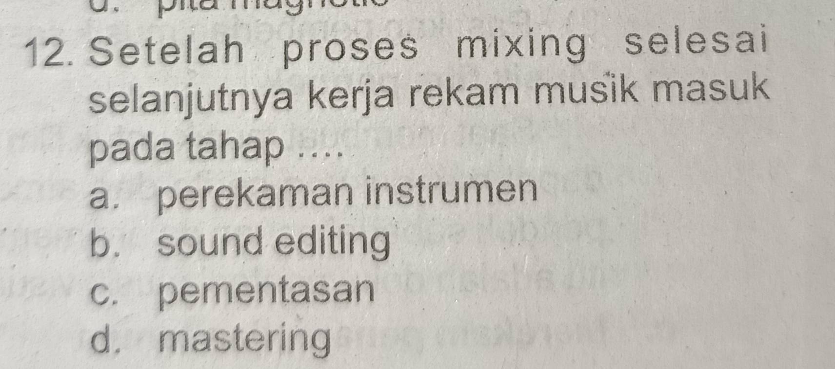 Setelah proses mixing selesai
selanjutnya kerja rekam musik masuk
pada tahap ....
a. perekaman instrumen
b. sound editing
c. pementasan
d. mastering