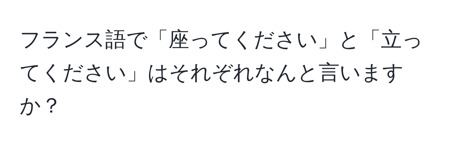 フランス語で「座ってください」と「立ってください」はそれぞれなんと言いますか？