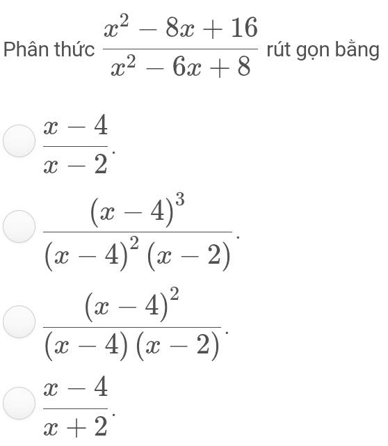 Phân thức  (x^2-8x+16)/x^2-6x+8  rút gọn bằng
 (x-4)/x-2 .
frac (x-4)^3(x-4)^2(x-2).
frac (x-4)^2(x-4)(x-2).
 (x-4)/x+2 .