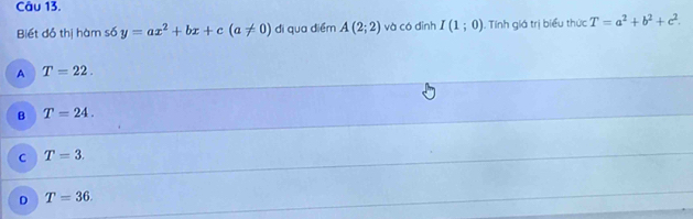 Biết đồ thị hàm số y=ax^2+bx+c(a!= 0) di qua diểm A(2;2) và có dình I(1;0). Tính giá trị biểu thức T=a^2+b^2+c^2.
A T=22.
B T=24.
C T=3.
D T=36.