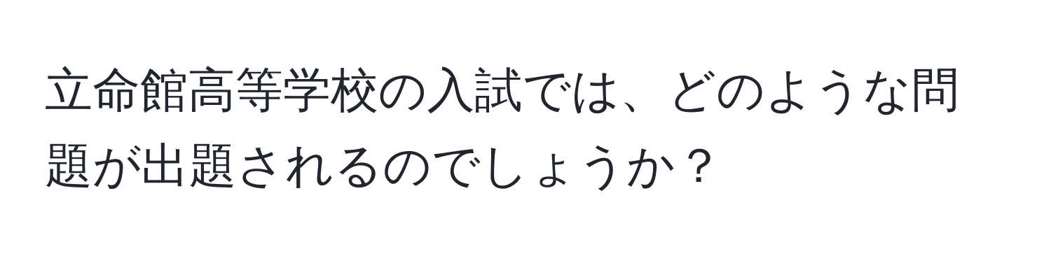 立命館高等学校の入試では、どのような問題が出題されるのでしょうか？